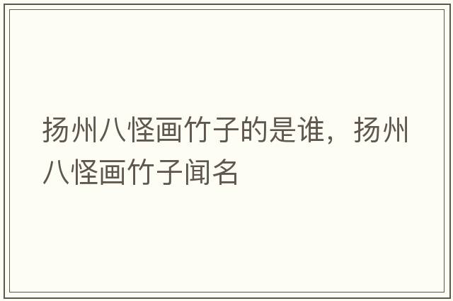 揚州八怪畫(huà)竹子的是誰(shuí)，揚州八怪畫(huà)竹子聞名