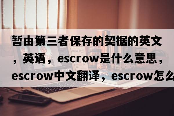 暫由第三者保存的契據的英文，英語(yǔ)，escrow是什么意思，escrow中文翻譯，escrow怎么讀、發(fā)音、用法及例句