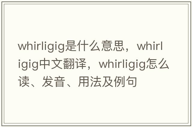 whirligig是什么意思，whirligig中文翻譯，whirligig怎么讀、發(fā)音、用法及例句