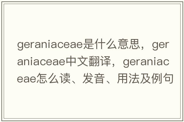 Geraniaceae是什么意思，Geraniaceae中文翻譯，Geraniaceae怎么讀、發(fā)音、用法及例句