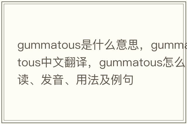 gummatous是什么意思，gummatous中文翻譯，gummatous怎么讀、發(fā)音、用法及例句
