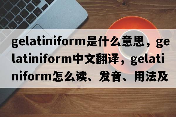 gelatiniform是什么意思，gelatiniform中文翻譯，gelatiniform怎么讀、發(fā)音、用法及例句