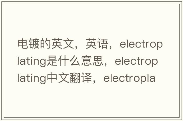 電鍍的英文，英語(yǔ)，electroplating是什么意思，electroplating中文翻譯，electroplating怎么讀、發(fā)音、用法及例句