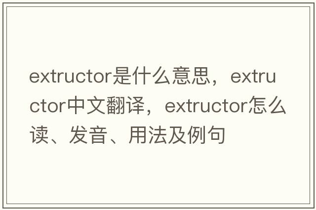 extructor是什么意思，extructor中文翻譯，extructor怎么讀、發(fā)音、用法及例句