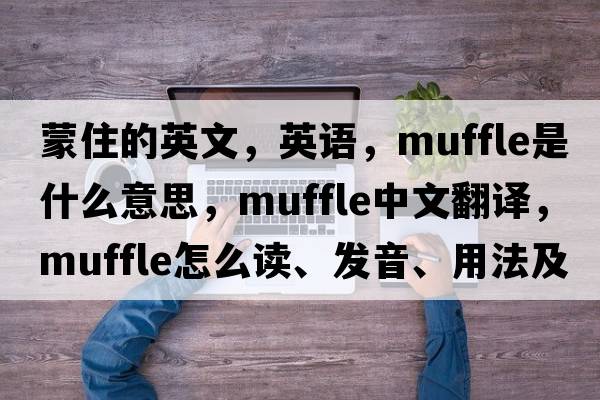 蒙住的英文，英語(yǔ)，muffle是什么意思，muffle中文翻譯，muffle怎么讀、發(fā)音、用法及例句