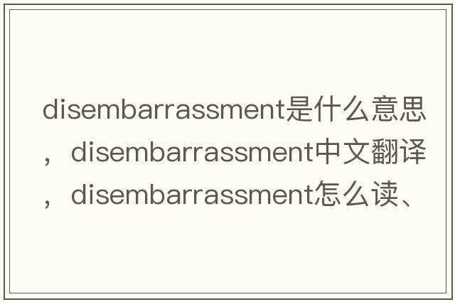 disembarrassment是什么意思，disembarrassment中文翻譯，disembarrassment怎么讀、發(fā)音、用法及例句
