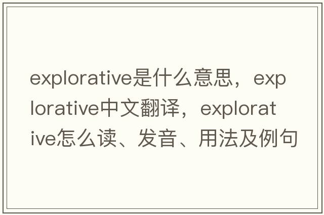 explorative是什么意思，explorative中文翻譯，explorative怎么讀、發(fā)音、用法及例句
