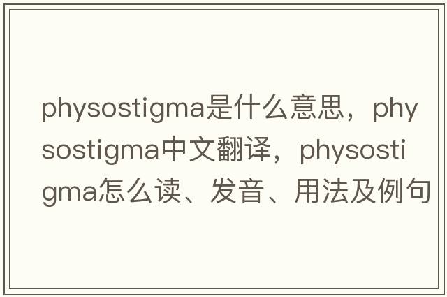 physostigma是什么意思，physostigma中文翻譯，physostigma怎么讀、發(fā)音、用法及例句