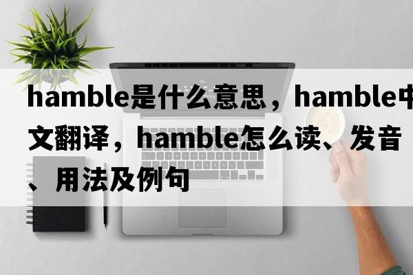 Hamble是什么意思，Hamble中文翻譯，Hamble怎么讀、發(fā)音、用法及例句