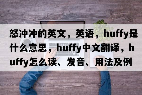 怒沖沖的英文，英語(yǔ)，huffy是什么意思，huffy中文翻譯，huffy怎么讀、發(fā)音、用法及例句