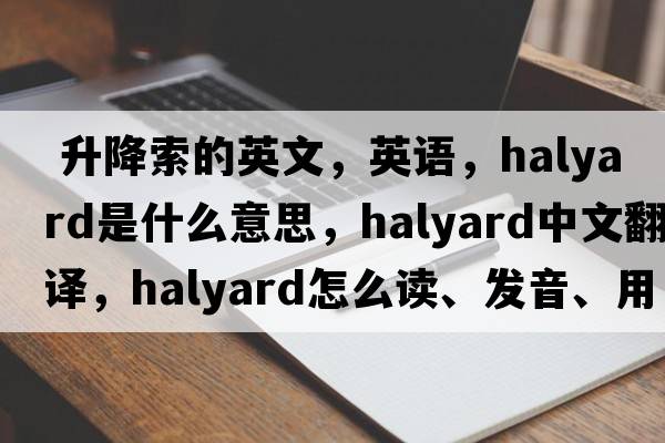  升降索的英文，英語(yǔ)，halyard是什么意思，halyard中文翻譯，halyard怎么讀、發(fā)音、用法及例句