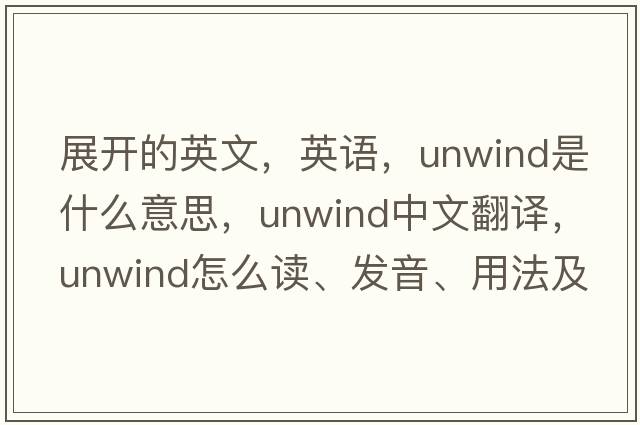展開(kāi)的英文，英語(yǔ)，unwind是什么意思，unwind中文翻譯，unwind怎么讀、發(fā)音、用法及例句