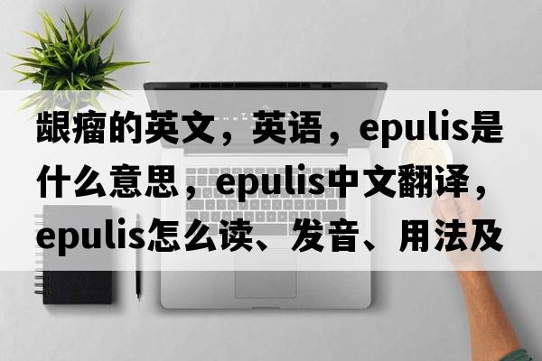 齦瘤的英文，英語(yǔ)，epulis是什么意思，epulis中文翻譯，epulis怎么讀、發(fā)音、用法及例句