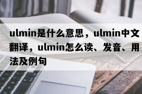 ulmin是什么意思，ulmin中文翻譯，ulmin怎么讀、發(fā)音、用法及例句