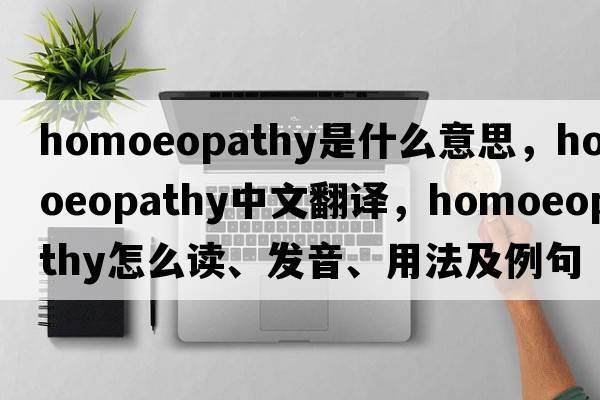 homoeopathy是什么意思，homoeopathy中文翻譯，homoeopathy怎么讀、發(fā)音、用法及例句