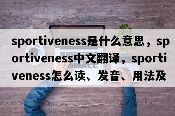 sportiveness是什么意思，sportiveness中文翻譯，sportiveness怎么讀、發(fā)音、用法及例句