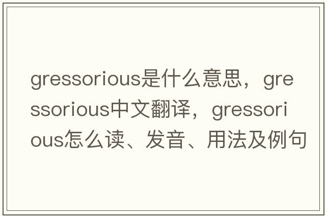 gressorious是什么意思，gressorious中文翻譯，gressorious怎么讀、發(fā)音、用法及例句