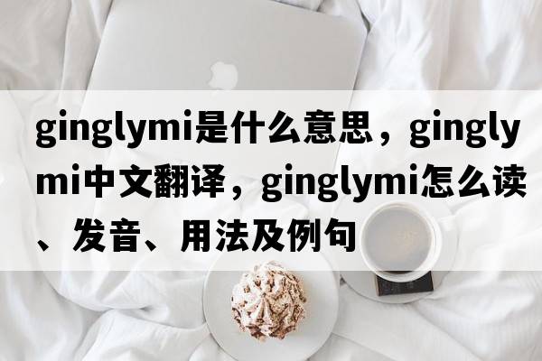 ginglymi是什么意思，ginglymi中文翻譯，ginglymi怎么讀、發(fā)音、用法及例句