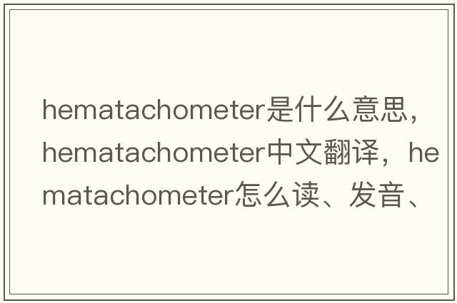 hematachometer是什么意思，hematachometer中文翻譯，hematachometer怎么讀、發(fā)音、用法及例句