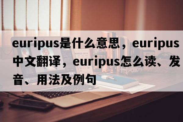 euripus是什么意思，euripus中文翻譯，euripus怎么讀、發(fā)音、用法及例句