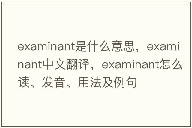 examinant是什么意思，examinant中文翻譯，examinant怎么讀、發(fā)音、用法及例句