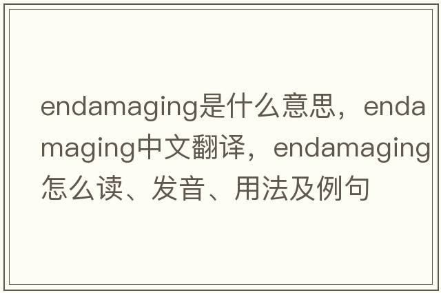 endamaging是什么意思，endamaging中文翻譯，endamaging怎么讀、發(fā)音、用法及例句