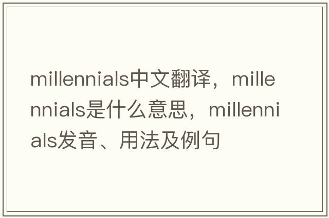 millennials中文翻譯，millennials是什么意思，millennials發(fā)音、用法及例句