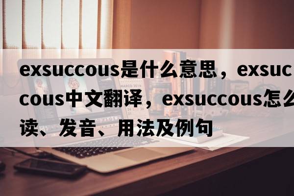 exsuccous是什么意思，exsuccous中文翻譯，exsuccous怎么讀、發(fā)音、用法及例句