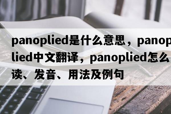 panoplied是什么意思，panoplied中文翻譯，panoplied怎么讀、發(fā)音、用法及例句
