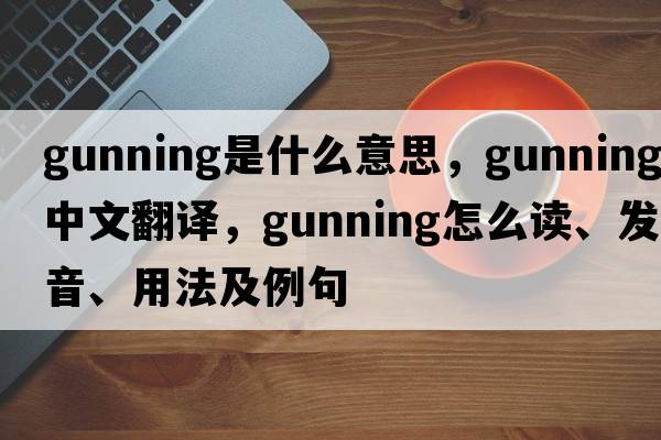 gunning是什么意思，gunning中文翻譯，gunning怎么讀、發(fā)音、用法及例句