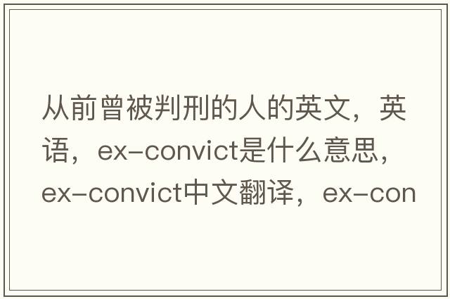 從前曾被判刑的人的英文，英語(yǔ)，ex-convict是什么意思，ex-convict中文翻譯，ex-convict怎么讀、發(fā)音、用法及例句