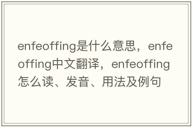 enfeoffing是什么意思，enfeoffing中文翻譯，enfeoffing怎么讀、發(fā)音、用法及例句