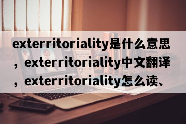 exterritoriality是什么意思，exterritoriality中文翻譯，exterritoriality怎么讀、發(fā)音、用法及例句