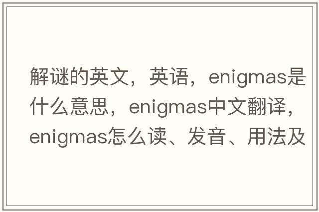 解謎的英文，英語(yǔ)，enigmas是什么意思，enigmas中文翻譯，enigmas怎么讀、發(fā)音、用法及例句