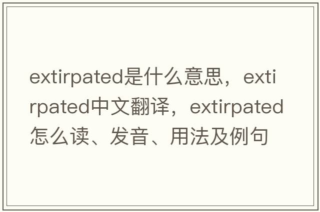 extirpated是什么意思，extirpated中文翻譯，extirpated怎么讀、發(fā)音、用法及例句