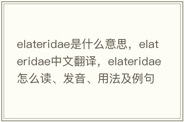 Elateridae是什么意思，Elateridae中文翻譯，Elateridae怎么讀、發(fā)音、用法及例句