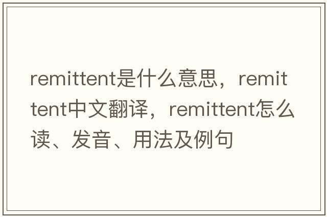 remittent是什么意思，remittent中文翻譯，remittent怎么讀、發(fā)音、用法及例句