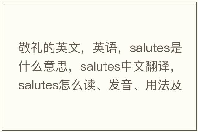 敬禮的英文，英語(yǔ)，salutes是什么意思，salutes中文翻譯，salutes怎么讀、發(fā)音、用法及例句
