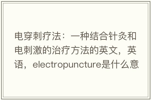 電穿刺療法：一種結合針灸和電刺激的治療方法的英文，英語(yǔ)，electropuncture是什么意思，electropuncture中文翻譯，electropuncture怎么讀、發(fā)音、用法及例句