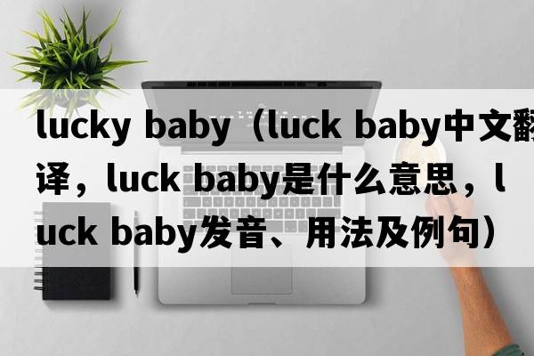 lucky baby（luck baby中文翻譯，luck baby是什么意思，luck baby發(fā)音、用法及例句）