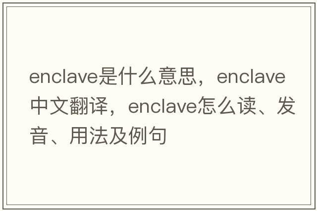 enclave是什么意思，enclave中文翻譯，enclave怎么讀、發(fā)音、用法及例句
