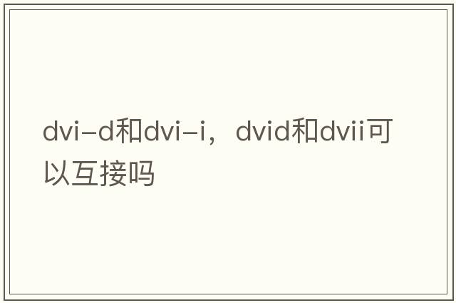 dvi-d和dvi-i，dvid和dvii可以互接嗎