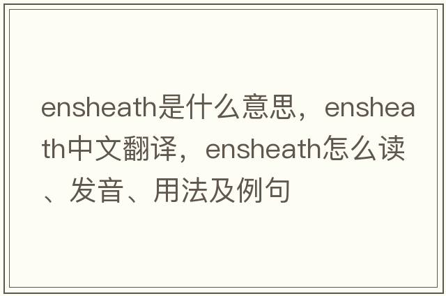 ensheath是什么意思，ensheath中文翻譯，ensheath怎么讀、發(fā)音、用法及例句