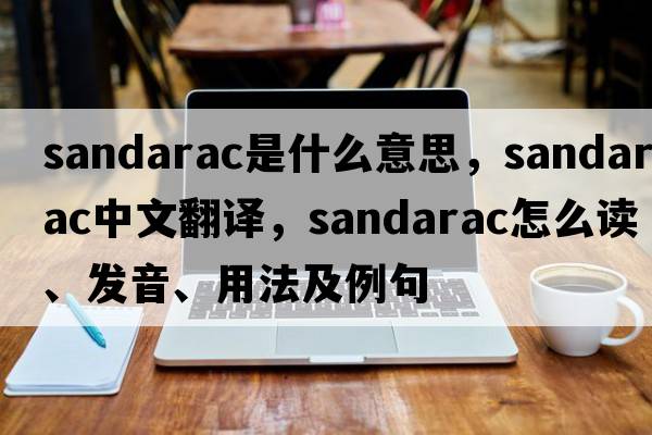 sandarac是什么意思，sandarac中文翻譯，sandarac怎么讀、發(fā)音、用法及例句