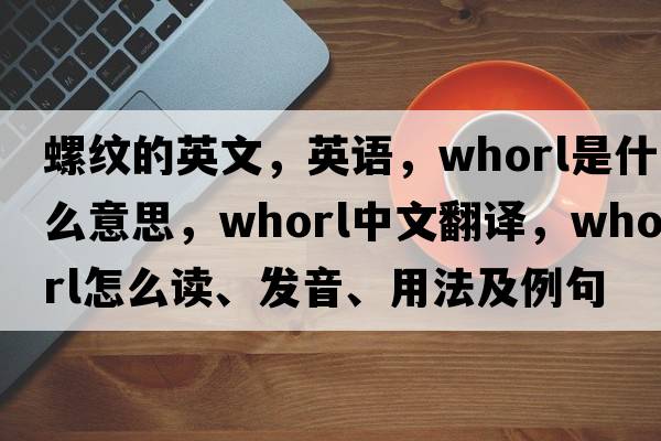 螺紋的英文，英語(yǔ)，whorl是什么意思，whorl中文翻譯，whorl怎么讀、發(fā)音、用法及例句