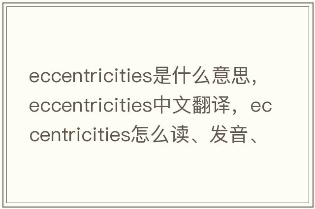 eccentricities是什么意思，eccentricities中文翻譯，eccentricities怎么讀、發(fā)音、用法及例句