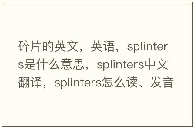 碎片的英文，英語(yǔ)，splinters是什么意思，splinters中文翻譯，splinters怎么讀、發(fā)音、用法及例句