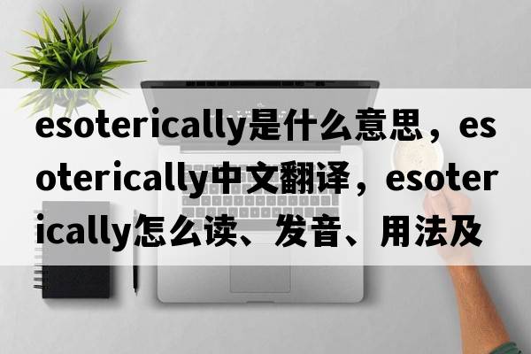 esoterically是什么意思，esoterically中文翻譯，esoterically怎么讀、發(fā)音、用法及例句