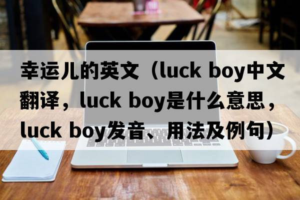幸運兒的英文（luck boy中文翻譯，luck boy是什么意思，luck boy發(fā)音、用法及例句）