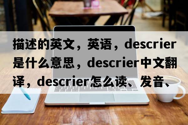 描述的英文，英語(yǔ)，descrier是什么意思，descrier中文翻譯，descrier怎么讀、發(fā)音、用法及例句